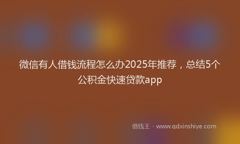 微信有人借钱流程怎么办2025年推荐，总结5个公积金快速贷款app