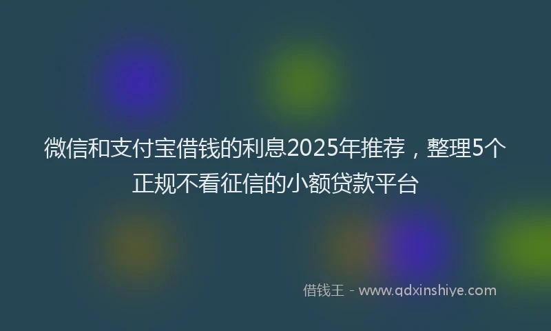 微信和支付宝借钱的利息2025年推荐，整理5个正规不看征信的小额贷款平台