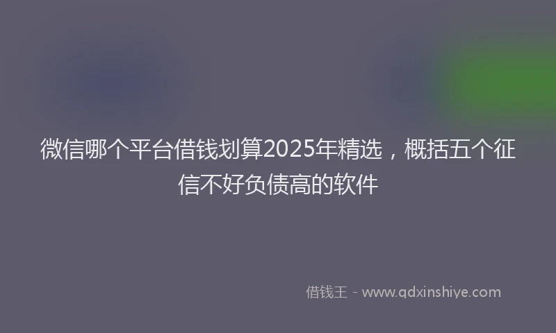 微信哪个平台借钱划算2025年精选，概括五个征信不好负债高的软件