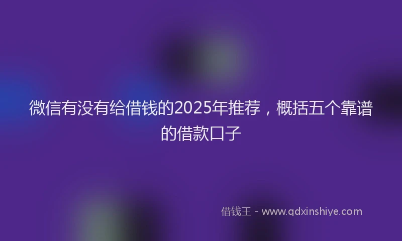微信有没有给借钱的2025年推荐，概括五个靠谱的借款口子
