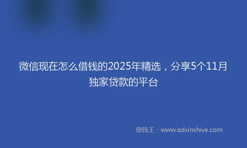 微信现在怎么借钱的2025年精选，分享5个11月独家贷款的平台