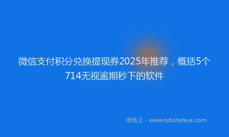 微信支付积分兑换提现券2025年推荐，概括5个714无视逾期秒下的软件