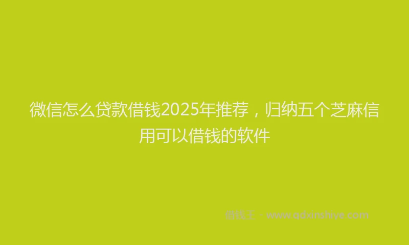 微信怎么贷款借钱2025年推荐，归纳五个芝麻信用可以借钱的软件