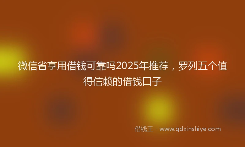 微信省享用借钱可靠吗2025年推荐，罗列五个值得信赖的借钱口子