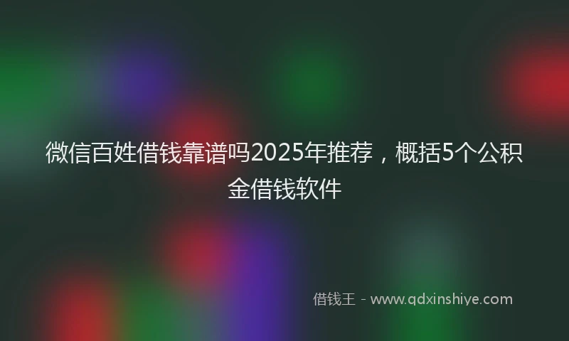 微信百姓借钱靠谱吗2025年推荐，概括5个公积金借钱软件