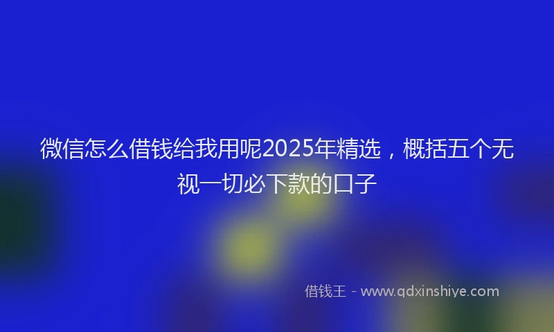 微信怎么借钱给我用呢2025年精选，概括五个无视一切必下款的口子
