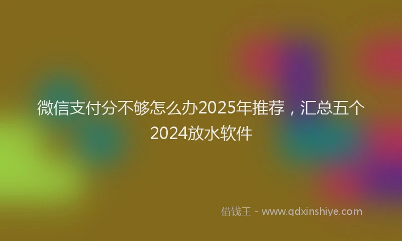 微信支付分不够怎么办2025年推荐，汇总五个2024放水软件
