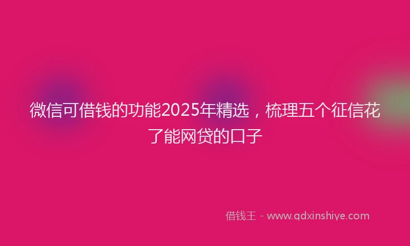 微信可借钱的功能2025年精选，梳理五个征信花了能网贷的口子