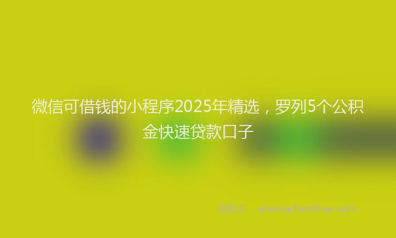 微信可借钱的小程序2025年精选，罗列5个公积金快速贷款口子