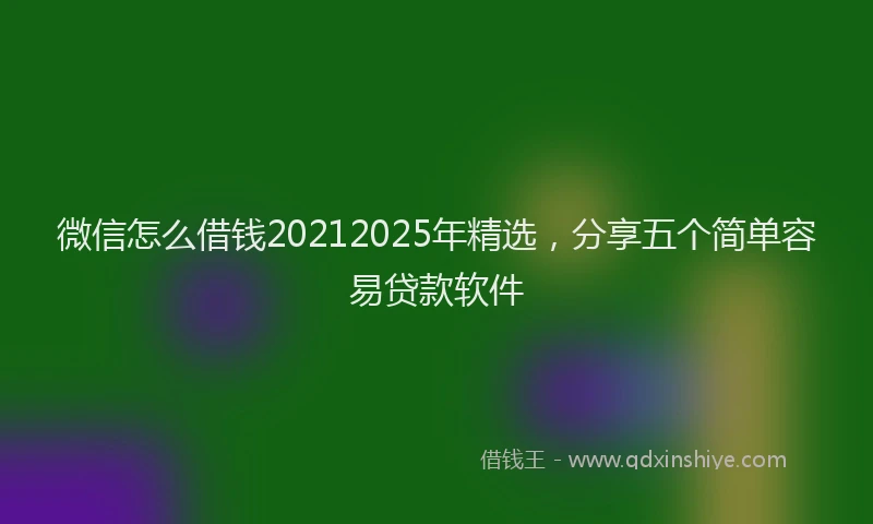 微信怎么借钱20212025年精选，分享五个简单容易贷款软件