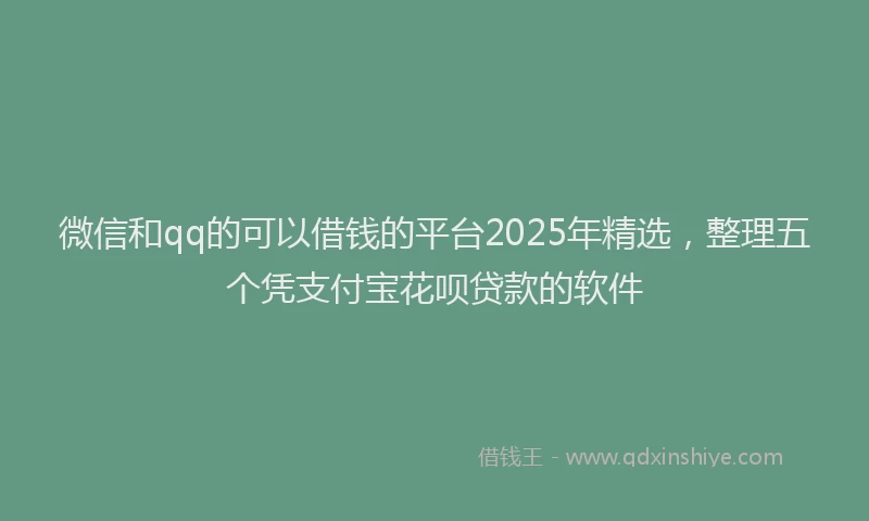 微信和qq的可以借钱的平台2025年精选，整理五个凭支付宝花呗贷款的软件