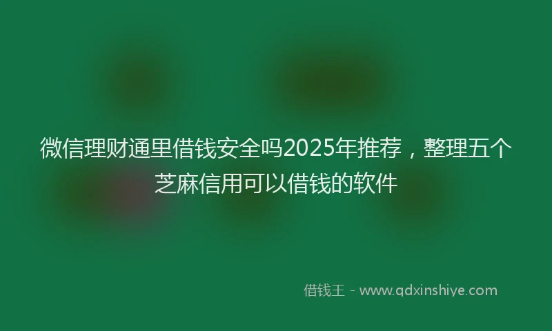 微信理财通里借钱安全吗2025年推荐，整理五个芝麻信用可以借钱的软件