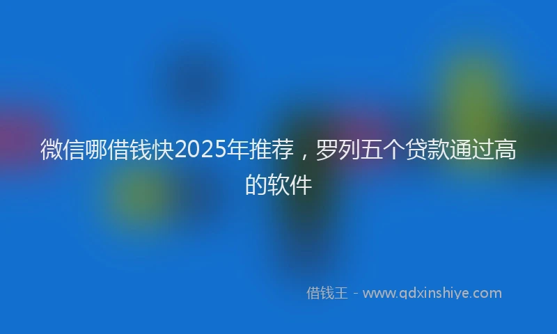 微信哪借钱快2025年推荐，罗列五个贷款通过高的软件