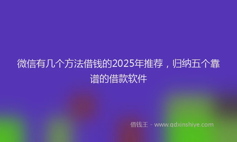 微信有几个方法借钱的2025年推荐，归纳五个靠谱的借款软件