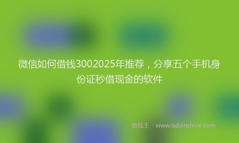 微信如何借钱3002025年推荐，分享五个手机身份证秒借现金的软件