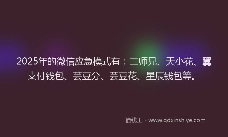 2025年的微信应急模式有：二师兄、天小花、翼支付钱包、芸豆分、芸豆花、星辰钱包等。