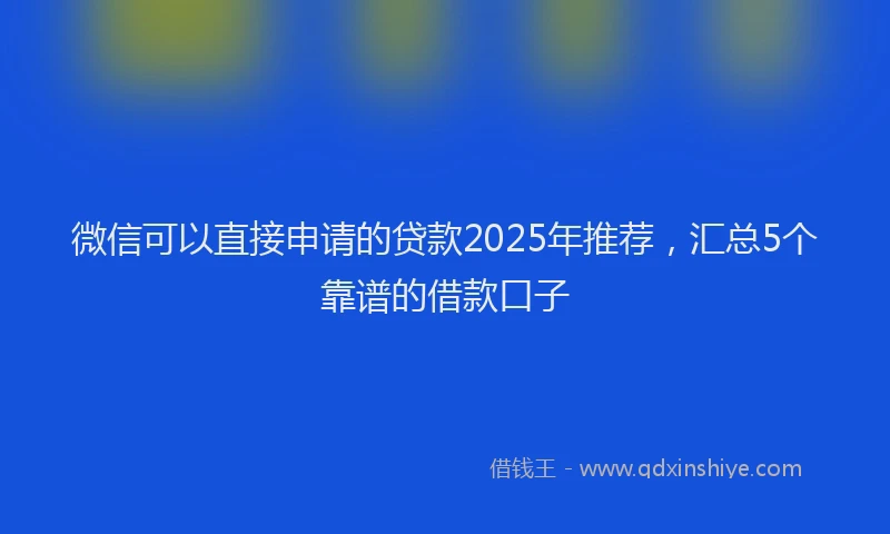 微信可以直接申请的贷款2025年推荐，汇总5个靠谱的借款口子