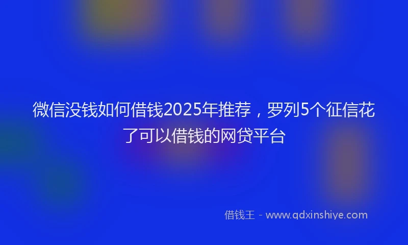 微信没钱如何借钱2025年推荐，罗列5个征信花了可以借钱的网贷平台