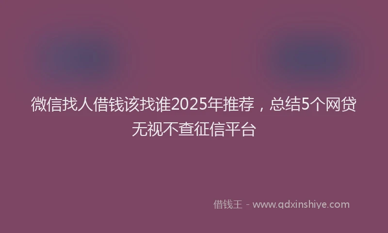 微信找人借钱该找谁2025年推荐，总结5个网贷无视不查征信平台