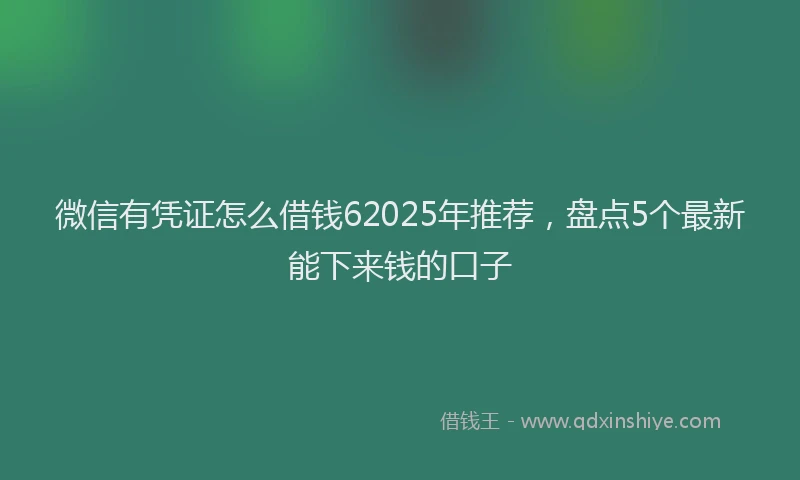 微信有凭证怎么借钱62025年推荐，盘点5个最新能下来钱的口子