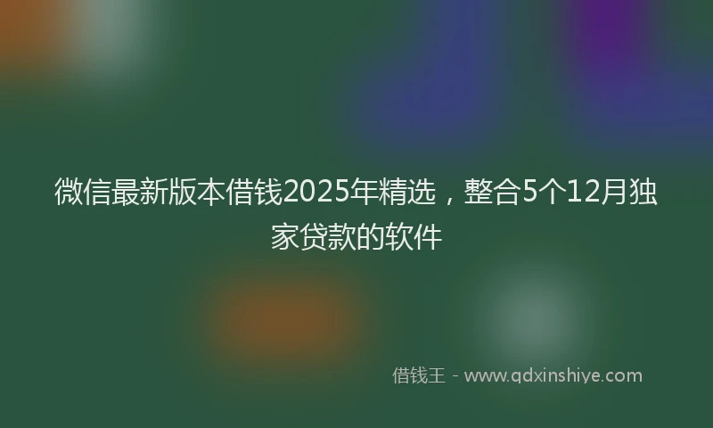 微信最新版本借钱2025年精选，整合5个12月独家贷款的软件