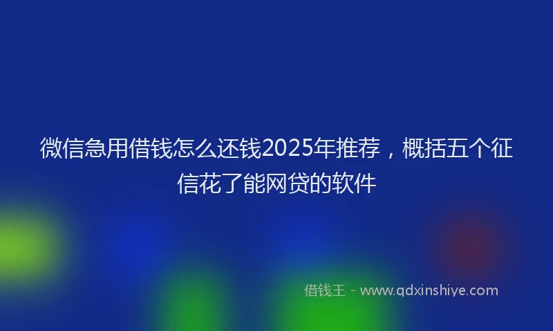 微信急用借钱怎么还钱2025年推荐，概括五个征信花了能网贷的软件
