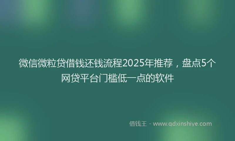 微信微粒贷借钱还钱流程2025年推荐，盘点5个网贷平台门槛低一点的软件