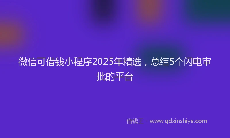 微信可借钱小程序2025年精选，总结5个闪电审批的平台