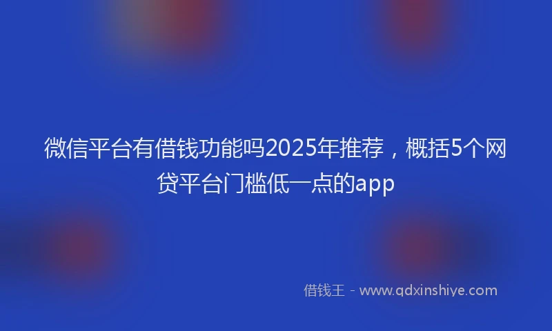 微信平台有借钱功能吗2025年推荐，概括5个网贷平台门槛低一点的app