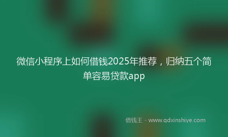 微信小程序上如何借钱2025年推荐，归纳五个简单容易贷款app
