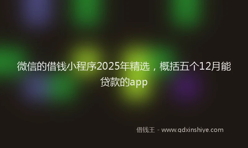 微信的借钱小程序2025年精选，概括五个12月能贷款的app