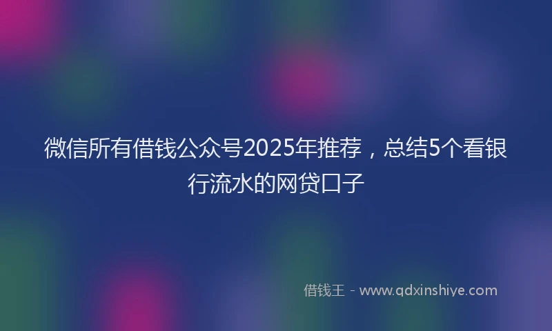 微信所有借钱公众号2025年推荐，总结5个看银行流水的网贷口子