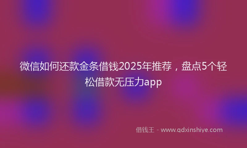 微信如何还款金条借钱2025年推荐，盘点5个轻松借款无压力app
