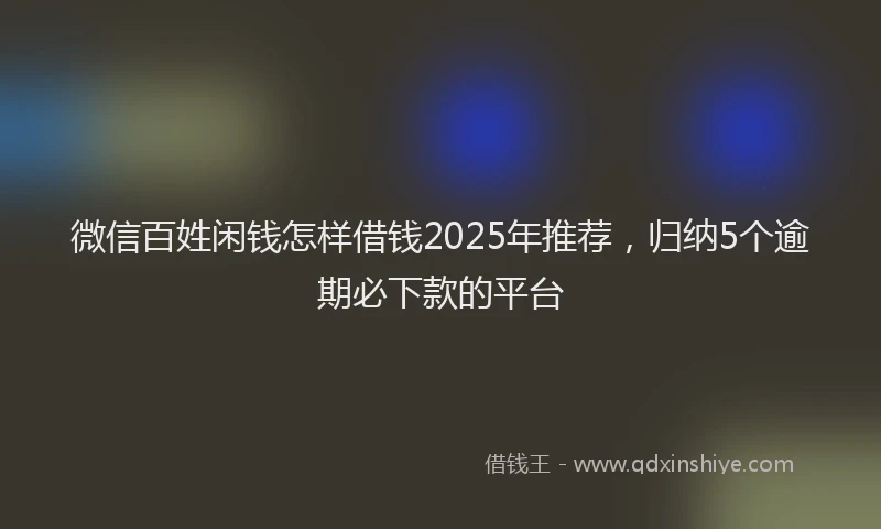 微信百姓闲钱怎样借钱2025年推荐，归纳5个逾期必下款的平台