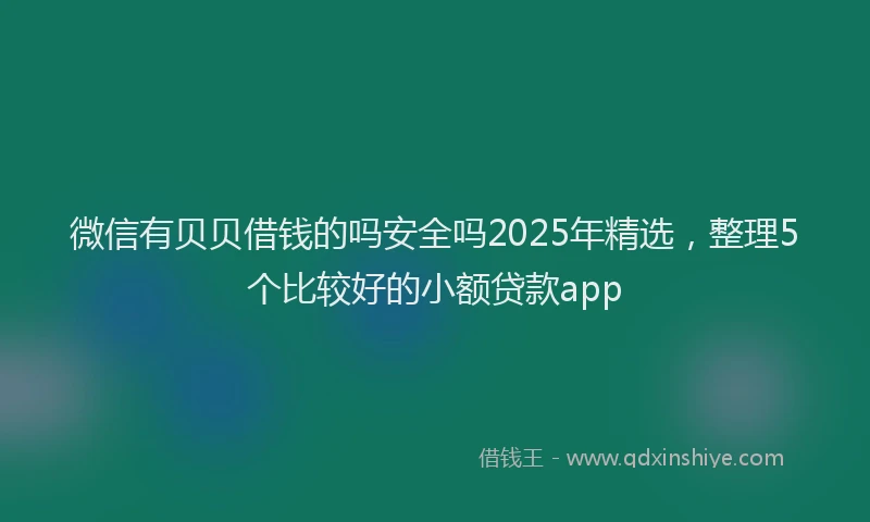 微信有贝贝借钱的吗安全吗2025年精选，整理5个比较好的小额贷款app