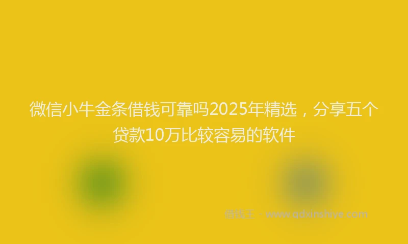 微信小牛金条借钱可靠吗2025年精选，分享五个贷款10万比较容易的软件