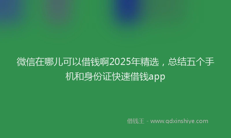 微信在哪儿可以借钱啊2025年精选，总结五个手机和身份证快速借钱app