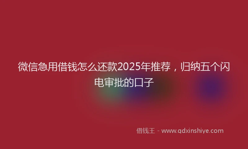 微信急用借钱怎么还款2025年推荐，归纳五个闪电审批的口子