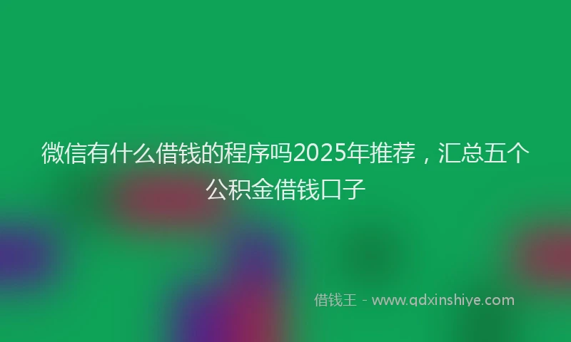 微信有什么借钱的程序吗2025年推荐，汇总五个公积金借钱口子
