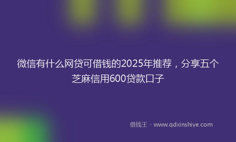 微信有什么网贷可借钱的2025年推荐，分享五个芝麻信用600贷款口子