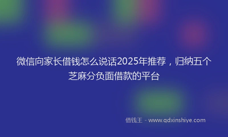 微信向家长借钱怎么说话2025年推荐，归纳五个芝麻分负面借款的平台