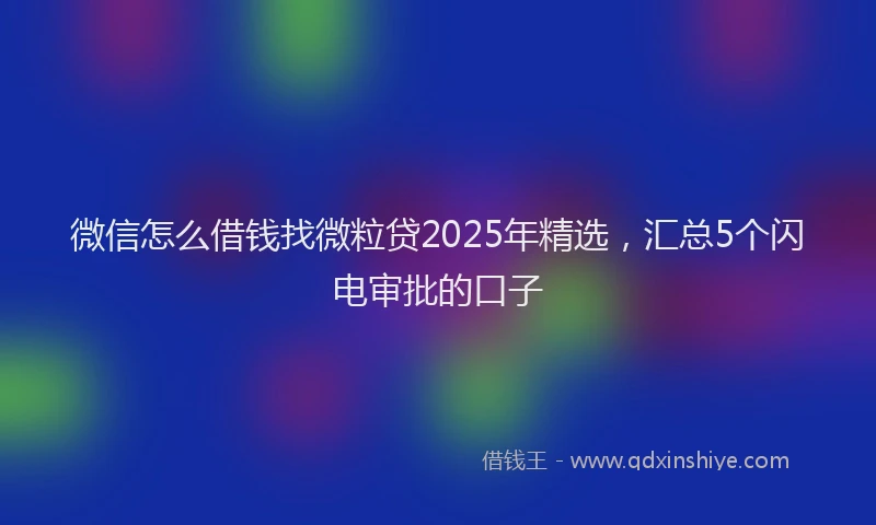 微信怎么借钱找微粒贷2025年精选，汇总5个闪电审批的口子