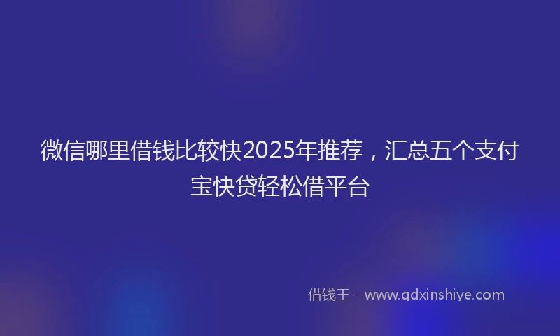 微信哪里借钱比较快2025年推荐，汇总五个支付宝快贷轻松借平台