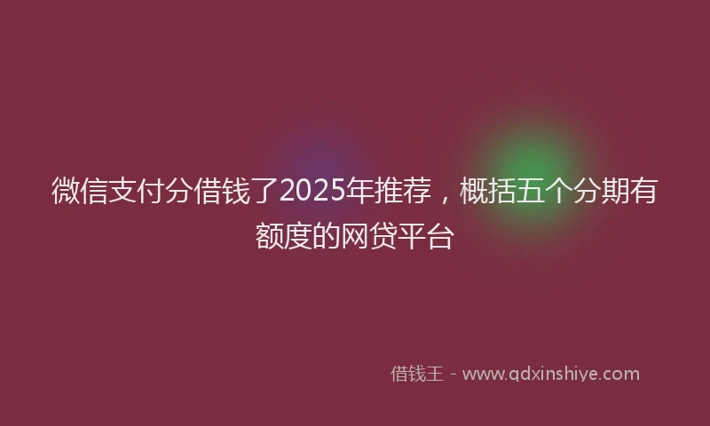 微信支付分借钱了2025年推荐，概括五个分期有额度的网贷平台