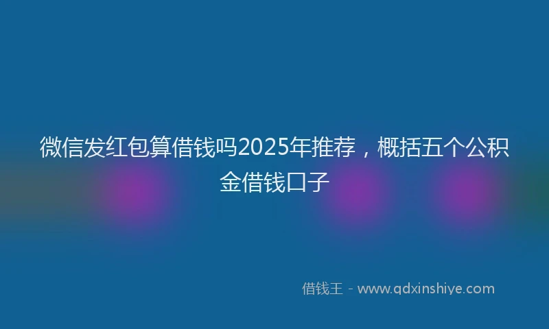 微信发红包算借钱吗2025年推荐，概括五个公积金借钱口子