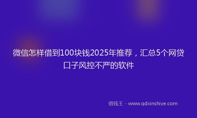 微信怎样借到100块钱2025年推荐，汇总5个网贷口子风控不严的软件