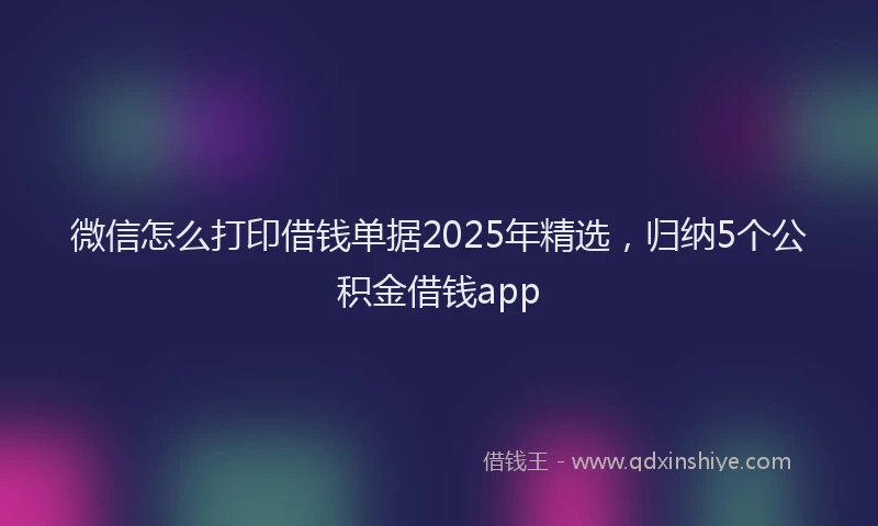 微信怎么打印借钱单据2025年精选，归纳5个公积金借钱app