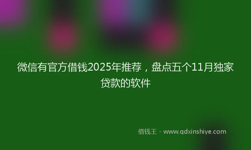 微信有官方借钱2025年推荐，盘点五个11月独家贷款的软件