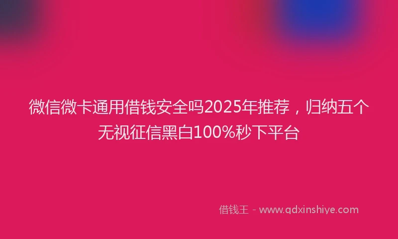 微信微卡通用借钱安全吗2025年推荐，归纳五个无视征信黑白100%秒下平台