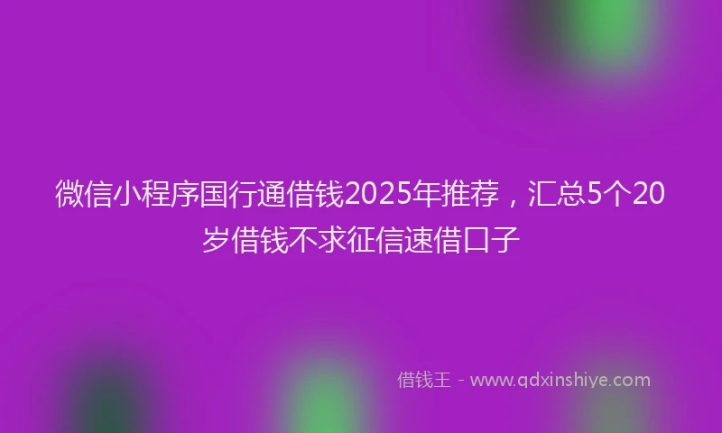 微信小程序国行通借钱2025年推荐，汇总5个20岁借钱不求征信速借口子